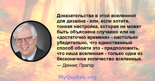 Доказательства в этой вселенной для дизайна - или, если хотите, тонкая настройка, которая не может быть объяснена случайно или на «достаточно времени» - настолько убедительно, что единственный способ обойти это -