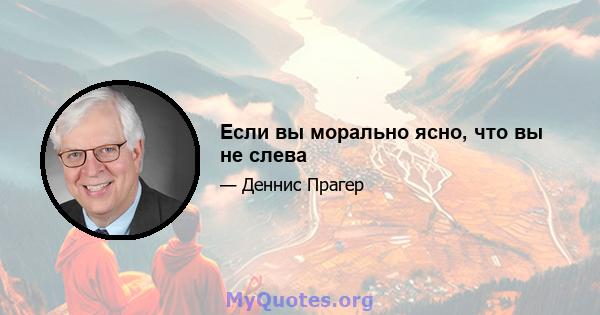 Если вы морально ясно, что вы не слева