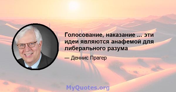 Голосование, наказание ... эти идеи являются анафемой для либерального разума