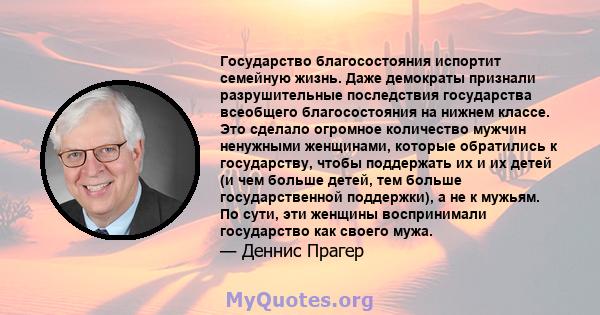 Государство благосостояния испортит семейную жизнь. Даже демократы признали разрушительные последствия государства всеобщего благосостояния на нижнем классе. Это сделало огромное количество мужчин ненужными женщинами,