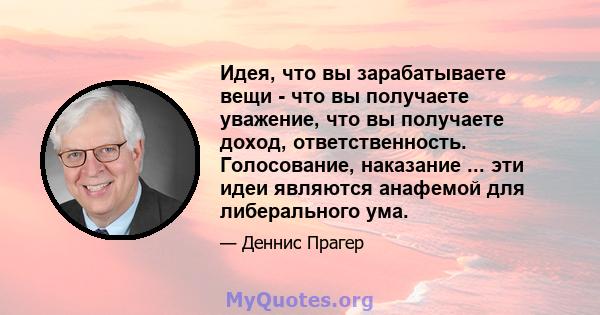 Идея, что вы зарабатываете вещи - что вы получаете уважение, что вы получаете доход, ответственность. Голосование, наказание ... эти идеи являются анафемой для либерального ума.