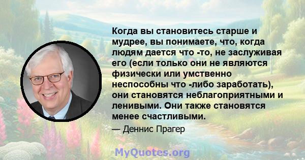 Когда вы становитесь старше и мудрее, вы понимаете, что, когда людям дается что -то, не заслуживая его (если только они не являются физически или умственно неспособны что -либо заработать), они становятся