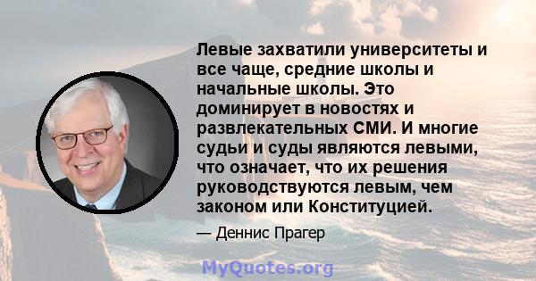 Левые захватили университеты и все чаще, средние школы и начальные школы. Это доминирует в новостях и развлекательных СМИ. И многие судьи и суды являются левыми, что означает, что их решения руководствуются левым, чем