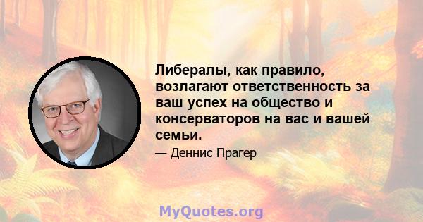 Либералы, как правило, возлагают ответственность за ваш успех на общество и консерваторов на вас и вашей семьи.