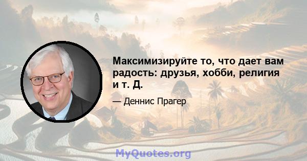 Максимизируйте то, что дает вам радость: друзья, хобби, религия и т. Д.