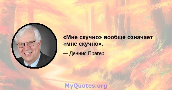 «Мне скучно» вообще означает «мне скучно».