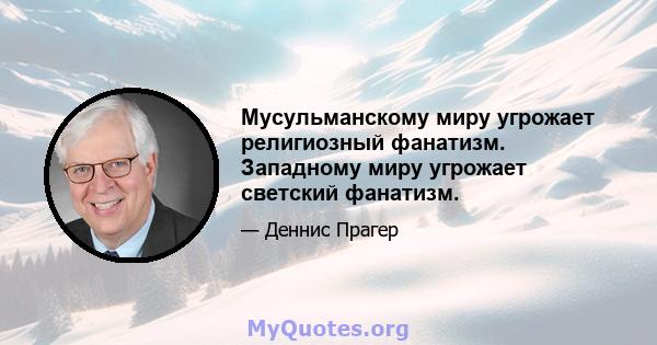 Мусульманскому миру угрожает религиозный фанатизм. Западному миру угрожает светский фанатизм.