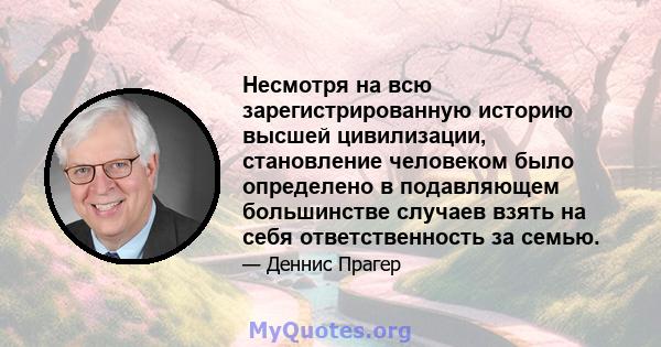 Несмотря на всю зарегистрированную историю высшей цивилизации, становление человеком было определено в подавляющем большинстве случаев взять на себя ответственность за семью.