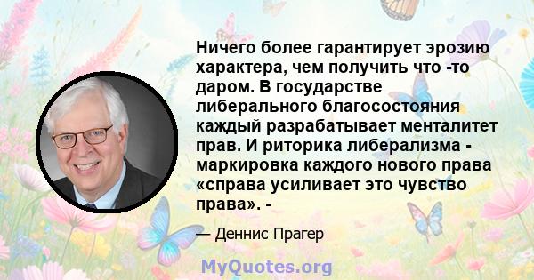 Ничего более гарантирует эрозию характера, чем получить что -то даром. В государстве либерального благосостояния каждый разрабатывает менталитет прав. И риторика либерализма - маркировка каждого нового права «справа