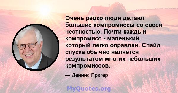 Очень редко люди делают большие компромиссы со своей честностью. Почти каждый компромисс - маленький, который легко оправдан. Слайд спуска обычно является результатом многих небольших компромиссов.