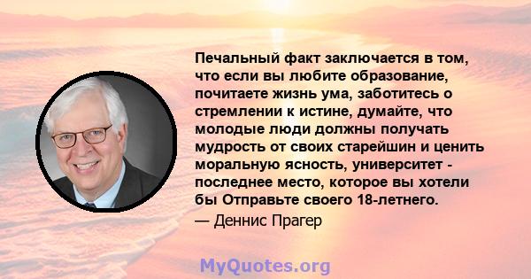 Печальный факт заключается в том, что если вы любите образование, почитаете жизнь ума, заботитесь о стремлении к истине, думайте, что молодые люди должны получать мудрость от своих старейшин и ценить моральную ясность,