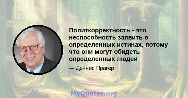 Политкорректность - это неспособность заявить о определенных истинах, потому что они могут обидеть определенных людей