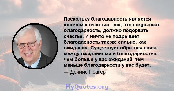 Поскольку благодарность является ключом к счастью, все, что подрывает благодарность, должно подорвать счастье. И ничто не подрывает благодарность так же сильно, как ожидания. Существует обратная связь между ожиданиями и 