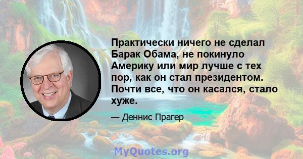 Практически ничего не сделал Барак Обама, не покинуло Америку или мир лучше с тех пор, как он стал президентом. Почти все, что он касался, стало хуже.