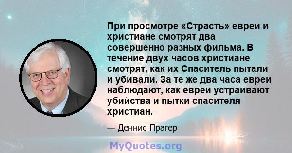 При просмотре «Страсть» евреи и христиане смотрят два совершенно разных фильма. В течение двух часов христиане смотрят, как их Спаситель пытали и убивали. За те же два часа евреи наблюдают, как евреи устраивают убийства 