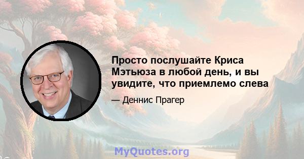 Просто послушайте Криса Мэтьюза в любой день, и вы увидите, что приемлемо слева