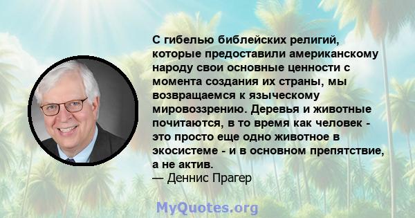 С гибелью библейских религий, которые предоставили американскому народу свои основные ценности с момента создания их страны, мы возвращаемся к языческому мировоззрению. Деревья и животные почитаются, в то время как