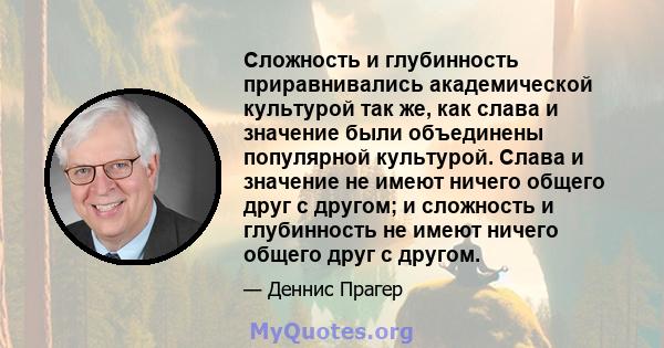 Сложность и глубинность приравнивались академической культурой так же, как слава и значение были объединены популярной культурой. Слава и значение не имеют ничего общего друг с другом; и сложность и глубинность не имеют 