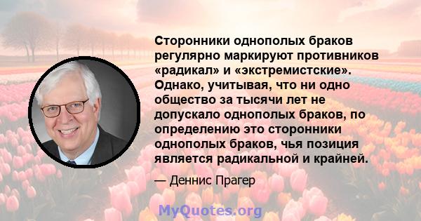 Сторонники однополых браков регулярно маркируют противников «радикал» и «экстремистские». Однако, учитывая, что ни одно общество за тысячи лет не допускало однополых браков, по определению это сторонники однополых