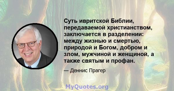 Суть ивритской Библии, передаваемой христианством, заключается в разделении: между жизнью и смертью, природой и Богом, добром и злом, мужчиной и женщиной, а также святым и профан.