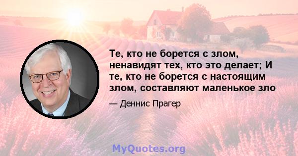 Те, кто не борется с злом, ненавидят тех, кто это делает; И те, кто не борется с настоящим злом, составляют маленькое зло