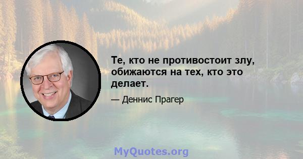 Те, кто не противостоит злу, обижаются на тех, кто это делает.