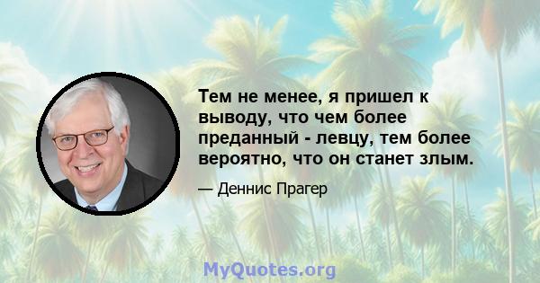 Тем не менее, я пришел к выводу, что чем более преданный - левцу, тем более вероятно, что он станет злым.