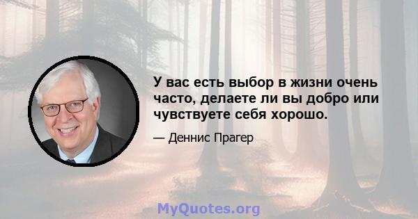 У вас есть выбор в жизни очень часто, делаете ли вы добро или чувствуете себя хорошо.