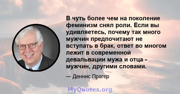 В чуть более чем на поколение феминизм снял роли. Если вы удивляетесь, почему так много мужчин предпочитают не вступать в брак, ответ во многом лежит в современной девальвации мужа и отца - мужчин, другими словами.