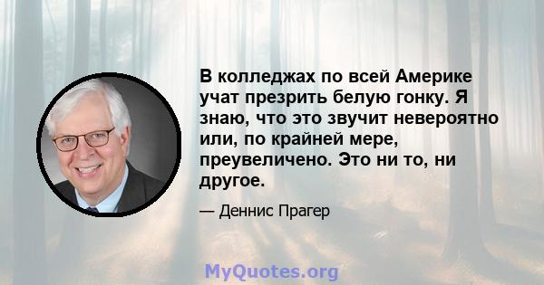 В колледжах по всей Америке учат презрить белую гонку. Я знаю, что это звучит невероятно или, по крайней мере, преувеличено. Это ни то, ни другое.