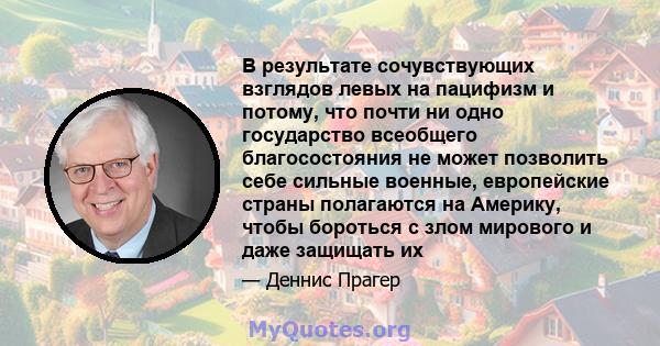 В результате сочувствующих взглядов левых на пацифизм и потому, что почти ни одно государство всеобщего благосостояния не может позволить себе сильные военные, европейские страны полагаются на Америку, чтобы бороться с