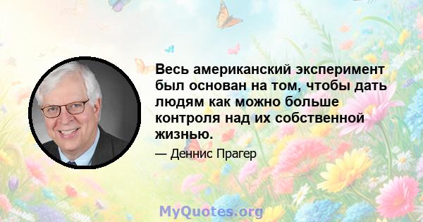 Весь американский эксперимент был основан на том, чтобы дать людям как можно больше контроля над их собственной жизнью.