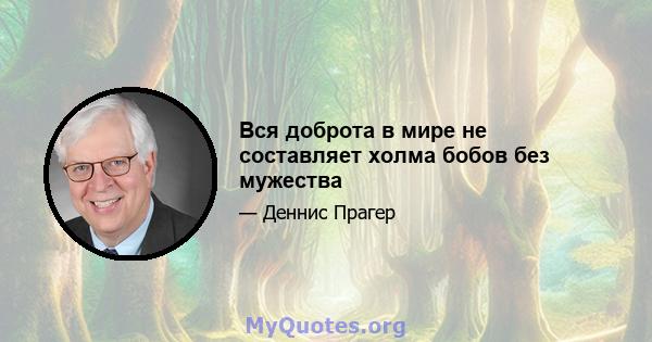 Вся доброта в мире не составляет холма бобов без мужества