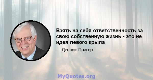 Взять на себя ответственность за свою собственную жизнь - это не идея левого крыла