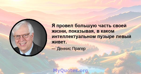 Я провел большую часть своей жизни, показывая, в каком интеллектуальном пузыре левый живет.