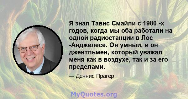 Я знал Тавис Смайли с 1980 -х годов, когда мы оба работали на одной радиостанции в Лос -Анджелесе. Он умный, и он джентльмен, который уважал меня как в воздухе, так и за его пределами.