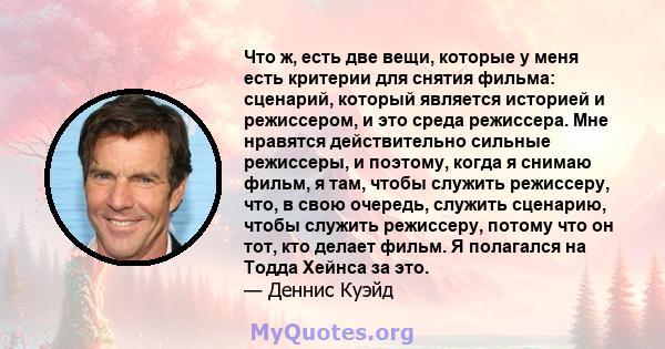 Что ж, есть две вещи, которые у меня есть критерии для снятия фильма: сценарий, который является историей и режиссером, и это среда режиссера. Мне нравятся действительно сильные режиссеры, и поэтому, когда я снимаю