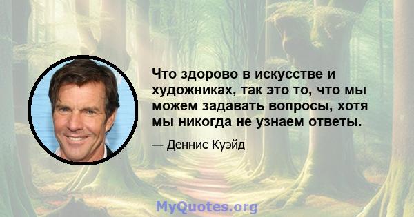 Что здорово в искусстве и художниках, так это то, что мы можем задавать вопросы, хотя мы никогда не узнаем ответы.