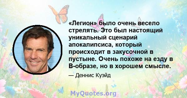 «Легион» было очень весело стрелять. Это был настоящий уникальный сценарий апокалипсиса, который происходит в закусочной в пустыне. Очень похоже на езду в B-образе, но в хорошем смысле.