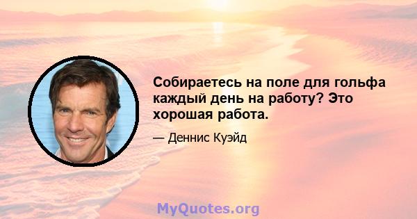 Собираетесь на поле для гольфа каждый день на работу? Это хорошая работа.