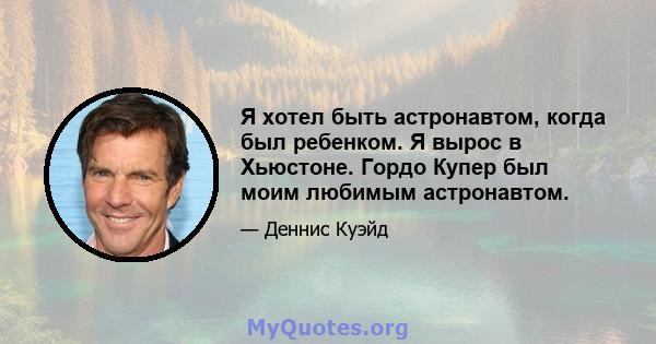 Я хотел быть астронавтом, когда был ребенком. Я вырос в Хьюстоне. Гордо Купер был моим любимым астронавтом.