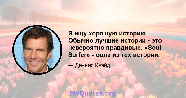 Я ищу хорошую историю. Обычно лучшие истории - это невероятно правдивые. «Soul Surfer» - одна из тех историй.