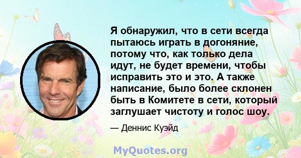 Я обнаружил, что в сети всегда пытаюсь играть в догоняние, потому что, как только дела идут, не будет времени, чтобы исправить это и это. А также написание, было более склонен быть в Комитете в сети, который заглушает