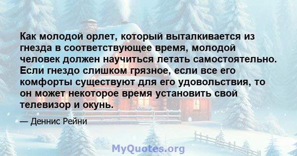 Как молодой орлет, который выталкивается из гнезда в соответствующее время, молодой человек должен научиться летать самостоятельно. Если гнездо слишком грязное, если все его комфорты существуют для его удовольствия, то