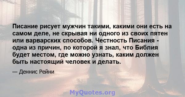 Писание рисует мужчин такими, какими они есть на самом деле, не скрывая ни одного из своих пятен или варварских способов. Честность Писания - одна из причин, по которой я знал, что Библия будет местом, где можно узнать, 