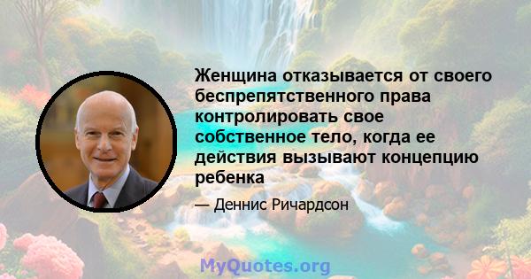 Женщина отказывается от своего беспрепятственного права контролировать свое собственное тело, когда ее действия вызывают концепцию ребенка