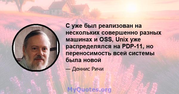 C уже был реализован на нескольких совершенно разных машинах и OSS, Unix уже распределялся на PDP-11, но переносимость всей системы была новой