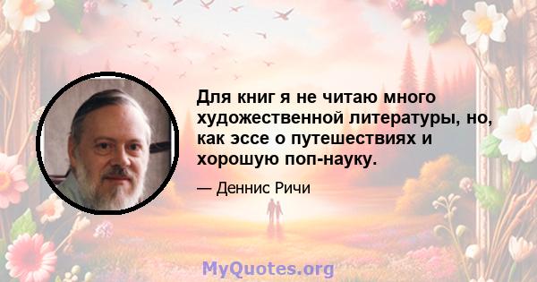 Для книг я не читаю много художественной литературы, но, как эссе о путешествиях и хорошую поп-науку.