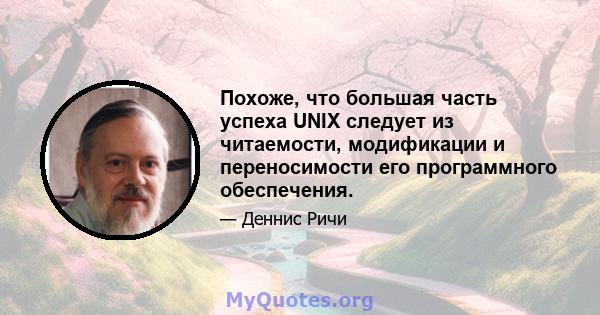 Похоже, что большая часть успеха UNIX следует из читаемости, модификации и переносимости его программного обеспечения.