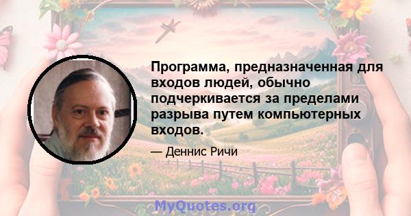 Программа, предназначенная для входов людей, обычно подчеркивается за пределами разрыва путем компьютерных входов.